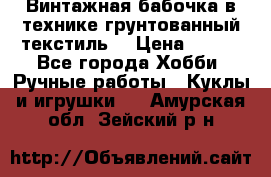 Винтажная бабочка в технике грунтованный текстиль. › Цена ­ 500 - Все города Хобби. Ручные работы » Куклы и игрушки   . Амурская обл.,Зейский р-н